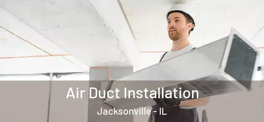Air Duct Installation Jacksonville - IL